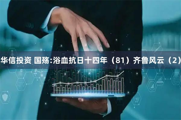 华信投资 国殇:浴血抗日十四年（81）齐鲁风云（2）