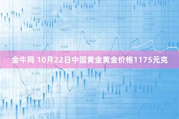 金牛网 10月22日中国黄金黄金价格1175元克