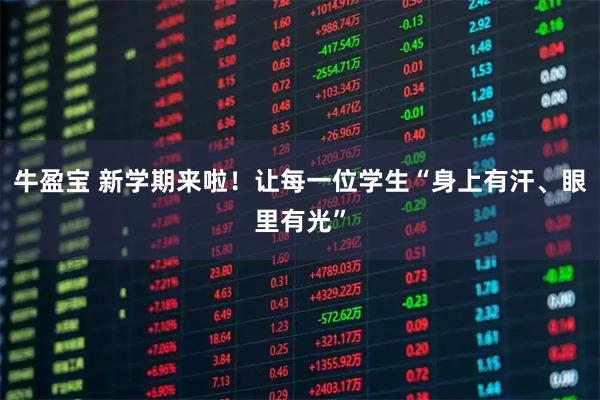 牛盈宝 新学期来啦！让每一位学生“身上有汗、眼里有光”