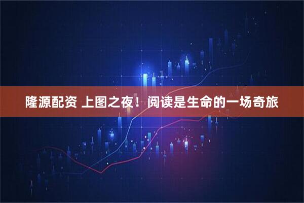 隆源配资 上图之夜！阅读是生命的一场奇旅