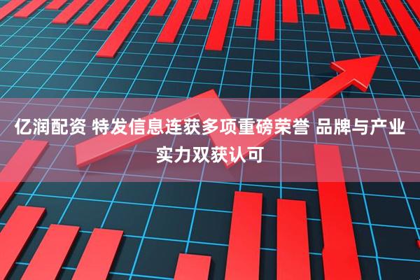 亿润配资 特发信息连获多项重磅荣誉 品牌与产业实力双获认可
