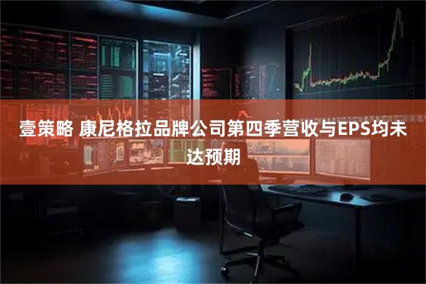 壹策略 康尼格拉品牌公司第四季营收与EPS均未达预期
