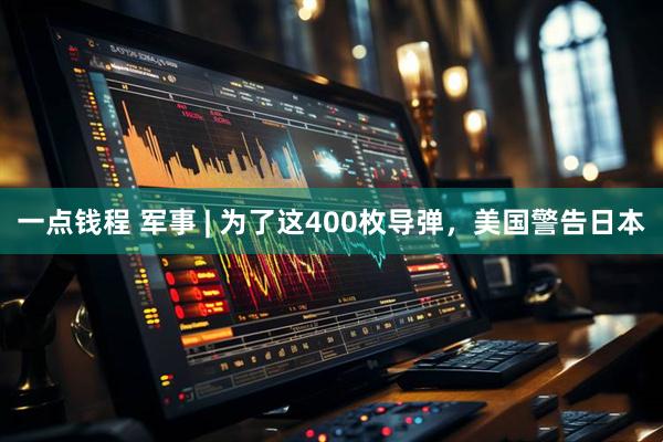 一点钱程 军事 | 为了这400枚导弹，美国警告日本