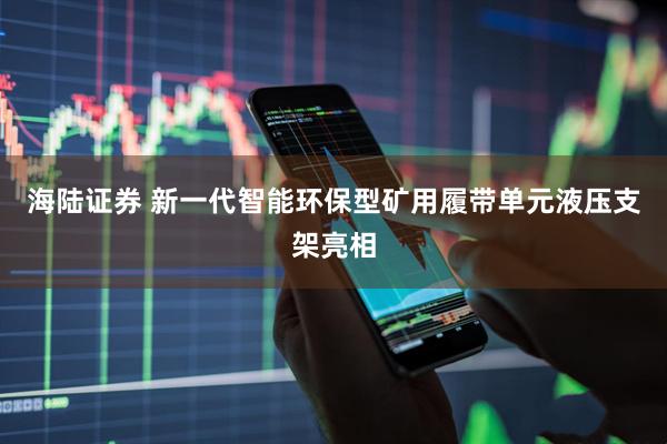 海陆证券 新一代智能环保型矿用履带单元液压支架亮相