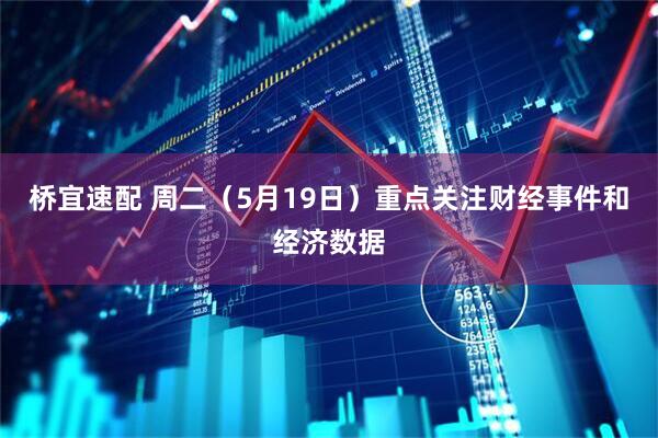 桥宜速配 周二（5月19日）重点关注财经事件和经济数据
