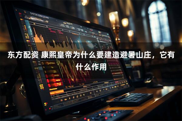东方配资 康熙皇帝为什么要建造避暑山庄，它有什么作用