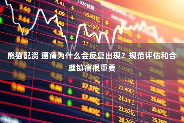 熊猫配资 癌痛为什么会反复出现？规范评估和合理镇痛很重要