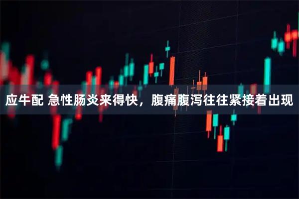 应牛配 急性肠炎来得快，腹痛腹泻往往紧接着出现