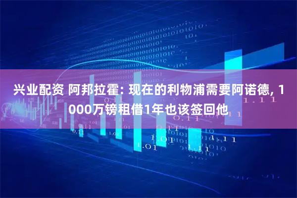 兴业配资 阿邦拉霍: 现在的利物浦需要阿诺德, 1000万镑租借1年也该签回他